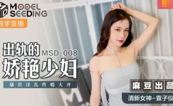 MSD008 出轨的妖艳少妇淫乱性瘾大开.麻豆传媒.袁子仪