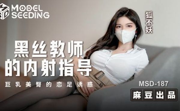 麻豆传媒MSD187狐不妖 黑丝教师的内射指导巨乳美臀的恋足诱惑