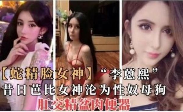 李蒽熙,昔日芭比女神沦为性奴母狗,肛交精盆肉便器