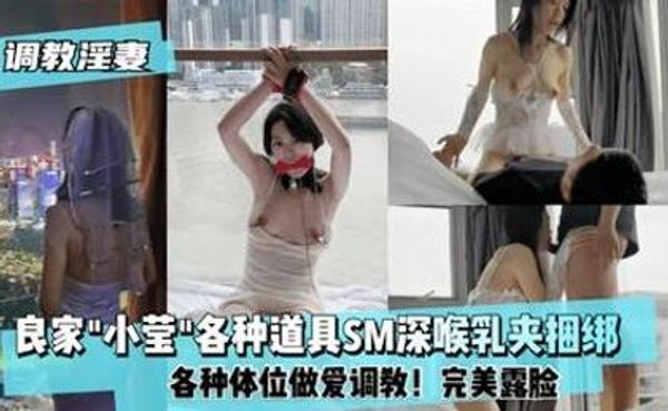 完美露脸,良家骚母狗小莹各种道具SM深喉乳夹捆绑,各种体位性爱调教