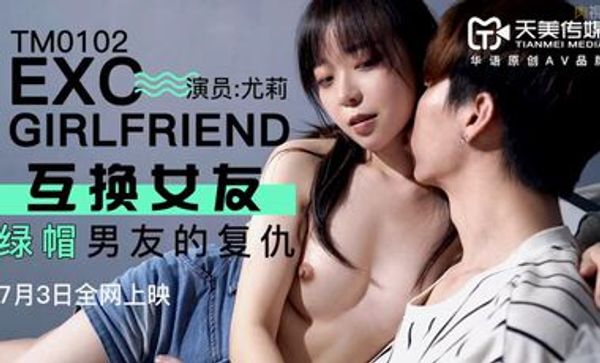 天美影院TM0102 互换女友绿帽男友的复仇