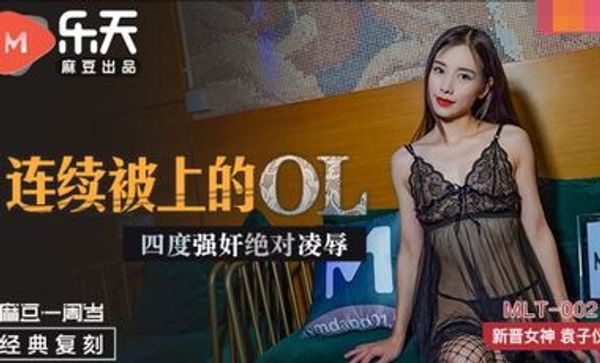 MLT002 连续被上的OL 四度强奸绝对凌辱袁子仪